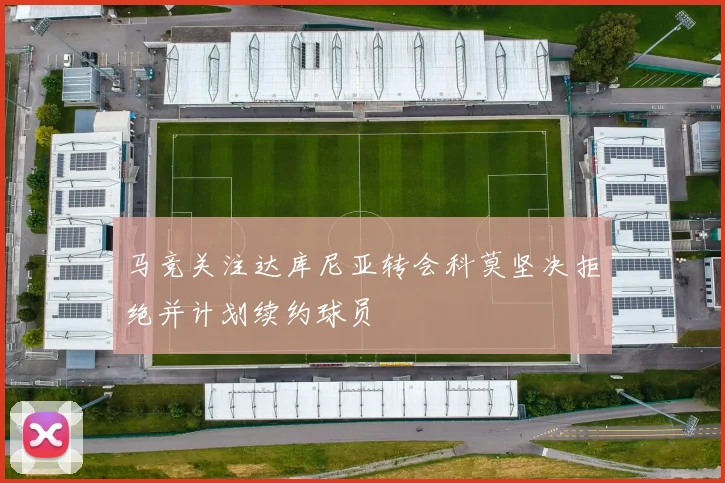 马竞关注达库尼亚转会科莫坚决拒绝并计划续约球员