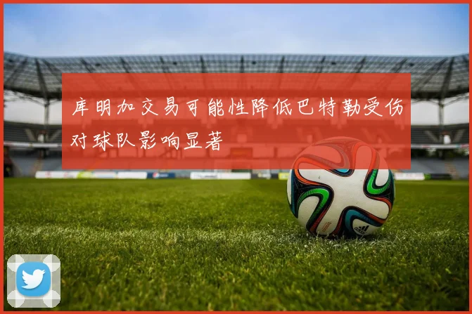 库明加交易可能性降低巴特勒受伤对球队影响显著