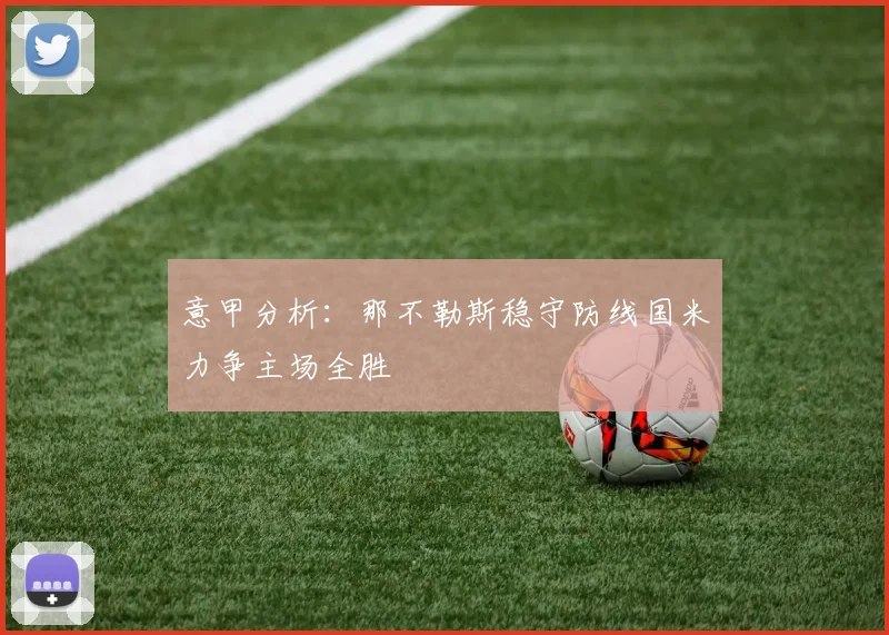 意甲分析：那不勒斯稳守防线国米力争主场全胜