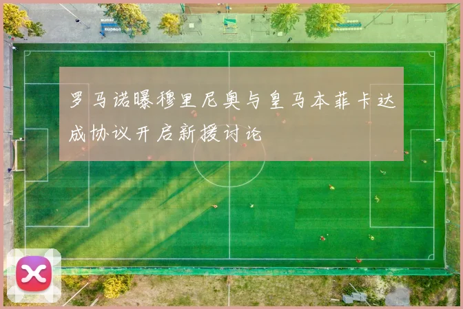 罗马诺曝穆里尼奥与皇马本菲卡达成协议开启新援讨论
