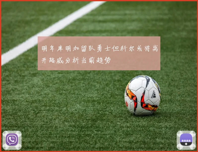 明年库明加留队勇士但科尔或将离开路威分析当前趋势