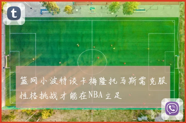 篮网小波特谈卡梅隆托马斯需克服性格挑战才能在NBA立足