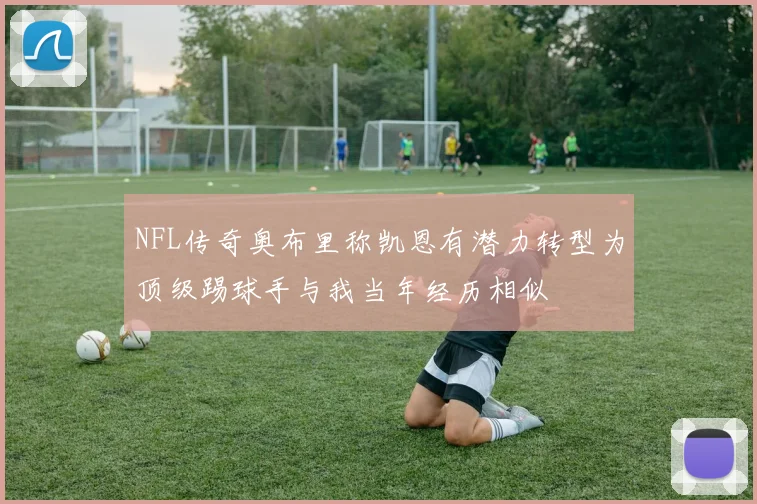 NFL传奇奥布里称凯恩有潜力转型为顶级踢球手与我当年经历相似