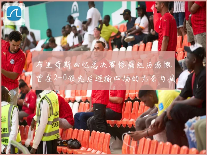布里奇斯回忆总决赛惨痛经历感慨曾在2-0领先后连输四场的无奈与痛苦