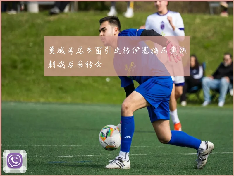 曼城考虑冬窗引进格伊塞梅尼奥热刺战后或转会