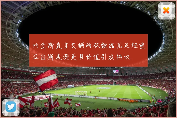 帕金斯直言艾顿两双数据无足轻重亚当斯表现更具价值引发热议