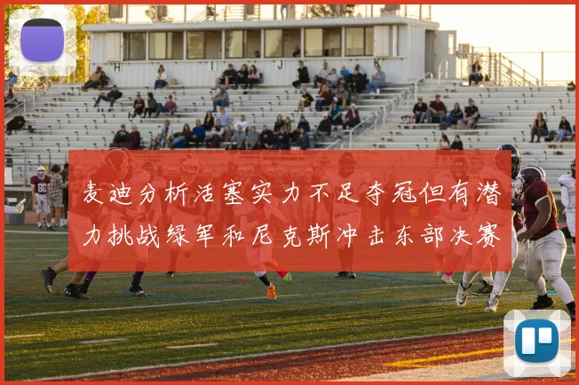 麦迪分析活塞实力不足夺冠但有潜力挑战绿军和尼克斯冲击东部决赛