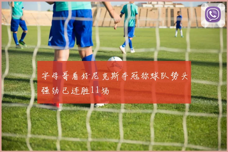 字母哥看好尼克斯夺冠称球队势头强劲已连胜11场
