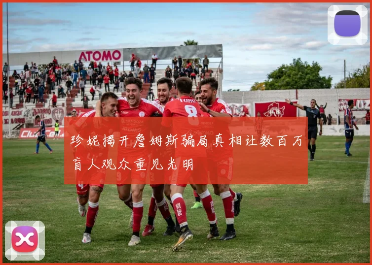 珍妮揭开詹姆斯骗局真相让数百万盲人观众重见光明