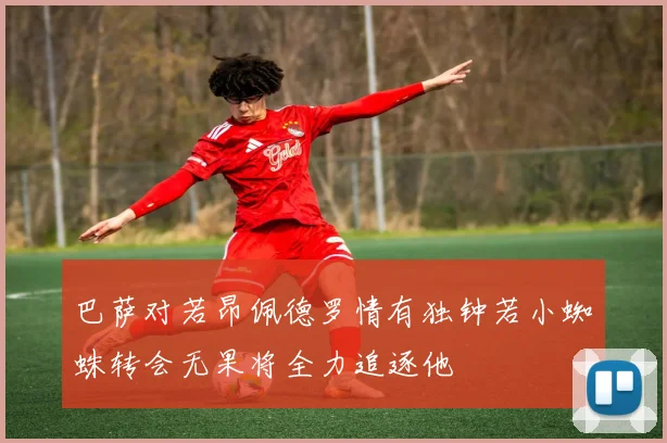 巴萨对若昂佩德罗情有独钟若小蜘蛛转会无果将全力追逐他